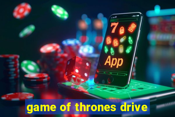 game of thrones drive